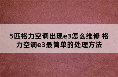 5匹格力空调出现e3怎么维修 格力空调e3最简单的处理方法